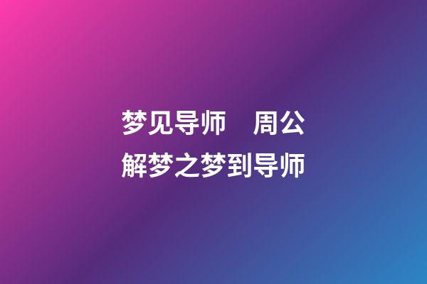梦见导师　周公解梦之梦到导师